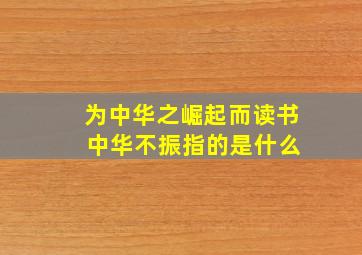 为中华之崛起而读书 中华不振指的是什么